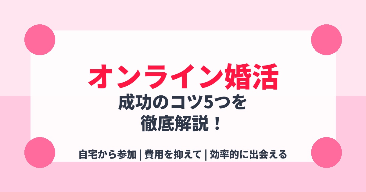 オンライン婚活のメリット・デメリットは？成功のコツ5つを徹底解説